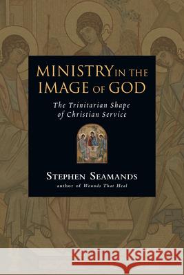 Ministry in the Image of God: The Trinitarian Shape of Christian Service Stephen Seamands 9780830833382 InterVarsity Press - książka