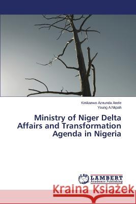 Ministry of Niger Delta Affairs and Transformation Agenda in Nigeria Anele Kinikanwo Aznunda, A Nkpah Young 9783659486616 LAP Lambert Academic Publishing - książka