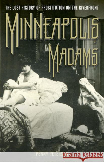 Minneapolis Madams: The Lost History of Prostitution on the Riverfront Petersen, Penny A. 9780816665242 University of Minnesota Press - książka