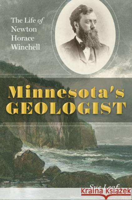 Minnesota's Geologist: The Life of Newton Horace Winchell Sue Leaf 9781517901684 University of Minnesota Press - książka