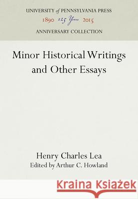 Minor Historical Writings and Other Essays Henry Charles Lea Arthur C. Howland 9781512803600 University of Pennsylvania Press - książka