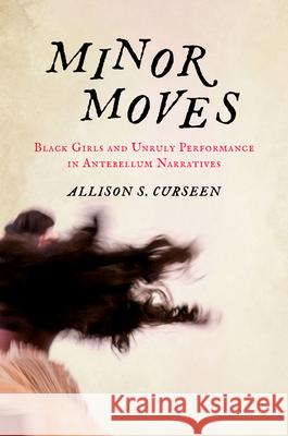 Minor Moves: Black Girls and Unruly Performance in Antebellum Narratives Allison S. Curseen 9781469694191 University of North Carolina Press - książka