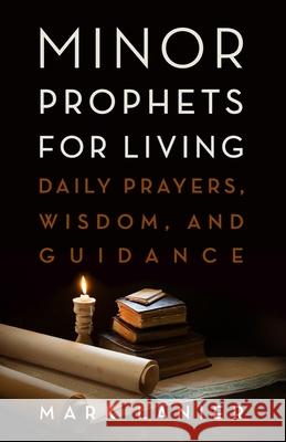 Minor Prophets for Living: Daily Prayers, Wisdom, and Guidance Mark Lanier 9781481320986 1845 Books - książka