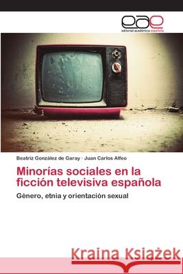 Minorías sociales en la ficción televisiva española González de Garay, Beatriz 9783659058240 Editorial Acad Mica Espa Ola - książka