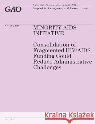 Minority Aids Initiative: Consolidation of Fragmented HIV/AIDS Funding Could Reduce Administrative Challenges Government Accountability Office 9781502986719 Createspace - książka