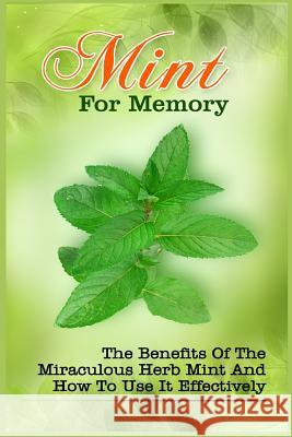Mint For Memory: The Benefits Of The Miraculous Herb Mint And How To Use It Effectively Brand, Zoie 9781522872986 Createspace Independent Publishing Platform - książka