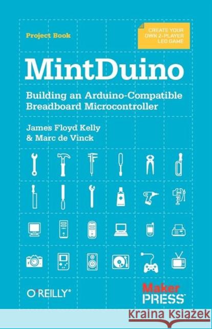Mintduino: Building an Arduino-Compatible Breadboard Microcontroller Kelly, James Floyd 9781449307660 O'Reilly Media - książka