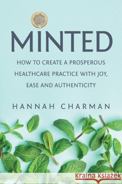 Minted: How to Create a Prosperous Healthcare Practice with Joy, Ease and Authenticity Hannah Charman   9781913504045 Aeon Academic - książka