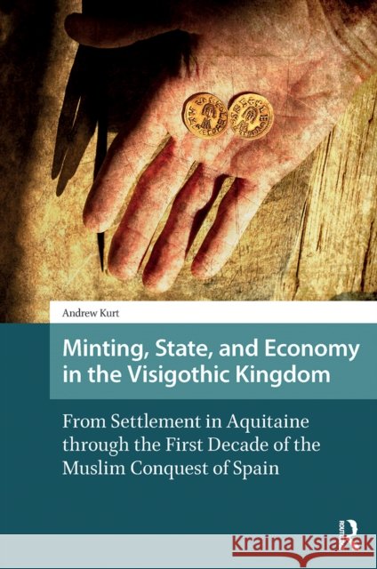 Minting, State, and Economy in the Visigothic Kingdom: From Settlement in Aquitaine Through the First Decade of the Muslim Conquest of Spain Andrew Kurt 9781041182924 Routledge - książka