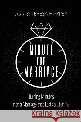 Minute For Marriage: Turning Minutes into a Marriage that Lasts a Lifetime Teresa Harper, Jon Harper 9781737356776 Harvest Creek Design - książka