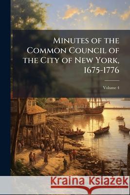 Minutes of the Common Council of the City of New York, 1675-1776, Volume 4 Anonymous 9781146520942  - książka