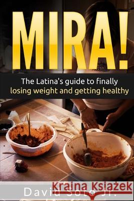 Mira!: The Latina's Guide to Finally Losing Weight and Getting Healthy. David Sot 9781535369657 Createspace Independent Publishing Platform - książka