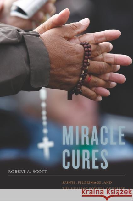 Miracle Cures: Saints, Pilgrimage, and the Healing Powers of Belief Scott, Robert A. 9780520262751 University of California Press - książka