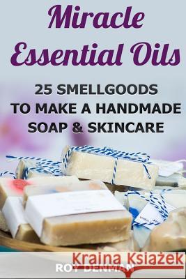 Miracle Essential Oils: 25 Smellgoods To Make a Handmade Soap & Skincare Roy Denman 9781546511373 Createspace Independent Publishing Platform - książka