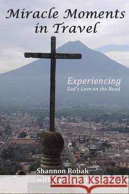 Miracle Moments in Travel: Experiencing God's Love on the Road Shannon Robak 9780990440390 Skillset Life Coaching, LLC. - książka