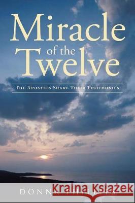 Miracle Of The Twelve The Apostles Share Their Testimonies Phillips, Donna 9781641402620 Christian Faith Publishing, Inc - książka