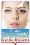 Miracle Phytoceramides Anti-Aging Pill: FDA Approves Secret Supplement to Cheat Your Age Candace Sinclair 9781499694369 Createspace