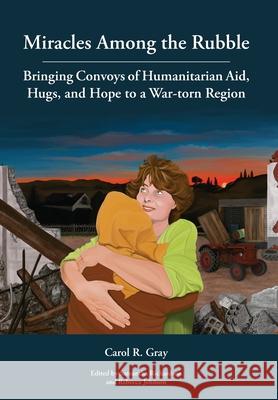 Miracles Among the Rubble: Bringing Convoys of Humanitarian Aid, Hugs, and Hope to a War-torn Region Carol R Gray, Samantha Richardson, Rebecca Johnson 9781589586505 Greg Kofford Books - książka