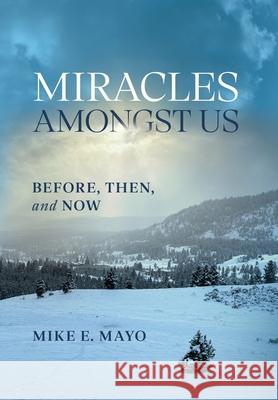 Miracles Amongst Us: Before, Then, and Now Mike E. Mayo 9781968737047 Book Journey Publishing - książka