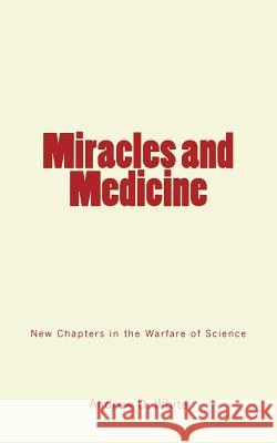 Miracles and Medicine: New Chapters in the Warfare of Science Andrew D. White 9781986906630 Createspace Independent Publishing Platform - książka