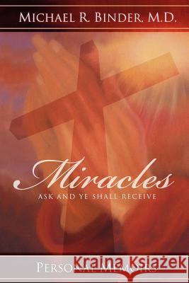 Miracles: Ask and Ye Shall Receive Michael R. Binder 9780974883632 Michael R. Binder, M.D. - książka
