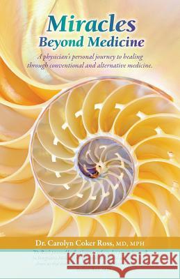 Miracles Beyond Medicine: A Physician's Personal Journey to Healing Through Conventional and Alternative Medicine Coker Ross, Carolyn 9781432792312 Outskirts Press - książka