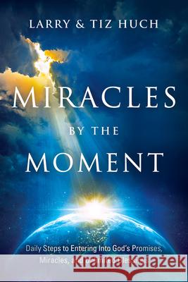 Miracles by the Moment: Daily Steps to Enter God's Promises, Miracles and Unlimited Blessings Larry Huch Tiz Huch 9781636411064 Charisma House - książka