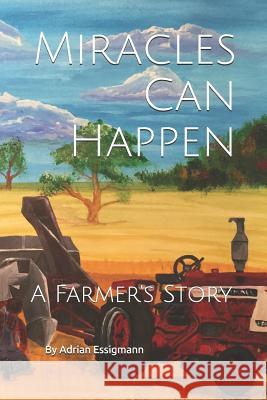 Miracles Can Happen: A Farmer's Story Adrian Essigmann 9781724616562 Createspace Independent Publishing Platform - książka