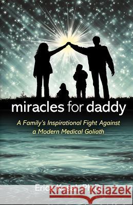 Miracles for Daddy: A Family's Inspirational Fight Against a Modern Medical Goliath Erica F. Kosal Gail Kearns Peri Poloni-Gabriel 9780985680909 Burro Publishing - książka