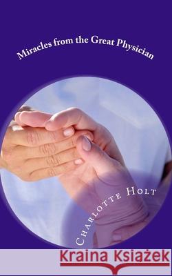 Miracles from the Great Physician Charlotte Holt 9781516840427 Createspace Independent Publishing Platform - książka