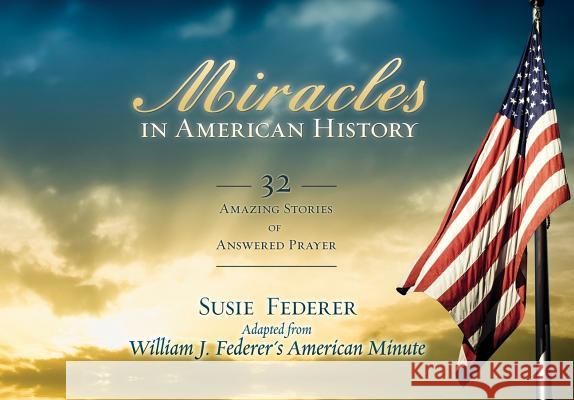 Miracles in American History: 32 Amazing Stories of Answered Prayer Susie Federer William J. Federer 9780982710197 Amerisearch - książka