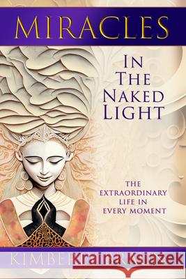 Miracles in the Naked Light: The Extraordinary Life in Every Moment Kimberly Braun 9781961347168 Gracepoint Matrix, LLC - książka