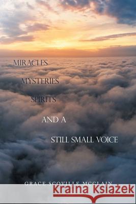 Miracles Mysteries Spirits and a Still Small Voice Grace Scoville McClain 9781665552387 Authorhouse - książka