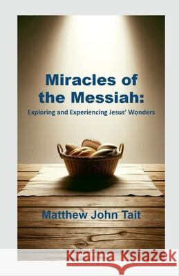 Miracles of the Messiah: Exploring and Experiencing Jesus' Wonders Matthew John Tait 9781446188903 Lulu.com - książka