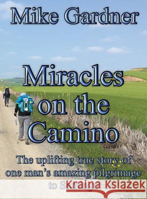 Miracles on the Camino: The uplifting true story of one man's amazing pilgrimage to Santiago Mike Gardner 9781916494435 Ex-L-Ence Publishing - książka