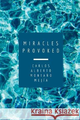 Miracles Provoked: Poems and essays Carlos Alberto Montano Mejia   9789584982537 Carlos Alberto Montano - książka