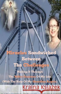 Miracles Sandwiched Between The Challenges: Making It Through The Roller Coasters Of My Life (With The Help Of My Guardian Angels) Alter, Renee 9781515326991 Createspace - książka