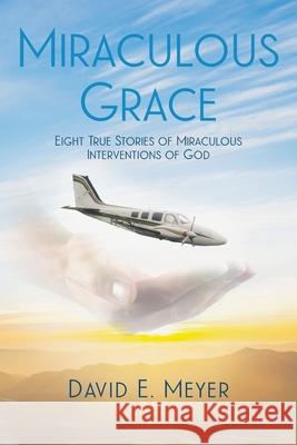 Miraculous Grace: Eight True Stories of Miraculous Interventions of God David E. Meyer 9781639033126 Christian Faith Publishing, Inc - książka