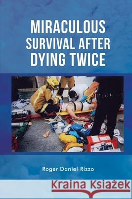 Miraculous Survival After Dying Twice Roger Daniel Rizzo 9781648047930 Dorrance Publishing Co. - książka
