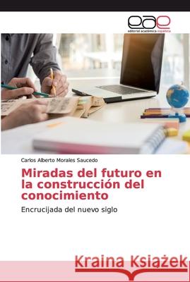 Miradas del futuro en la construcción del conocimiento Morales Saucedo, Carlos Alberto 9786139402076 Editorial Académica Española - książka