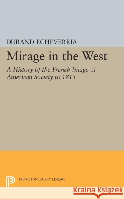 Mirage in the West: A History of the French Image of American Society to 1815 Echeverria, Durand 9780691622309 John Wiley & Sons - książka