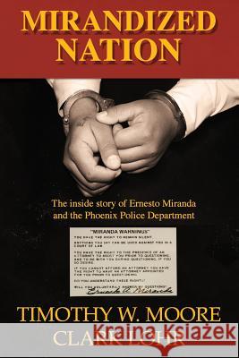 Mirandized Nation: The Inside Story of Ernesto Miranda and the Phoenix Police Department Timothy W. Moore Clark Lohr 9780692432815 Phoenix Sleuth, LLC - książka