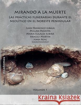 Mirando a la muerte (vol. 1): Las prácticas funerarias durante el Neolítico en el noreste peninsular Subira, Maria Eulalia 9788494690228 E-Ditarx Publicaciones Digitales - książka