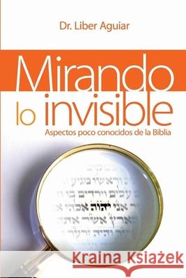 Mirando a lo invisible: Aspectos pocos conocidos de la Biblia Liber Aguiar 9781693271656 Independently Published - książka