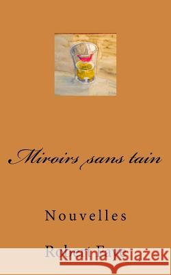 Miroirs sans tain: Nouvelles Faye, Robert 9781974632060 Createspace Independent Publishing Platform - książka