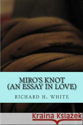 Miro's Knot: An Essay in Love Richard H. White 9781482067378 Createspace - książka