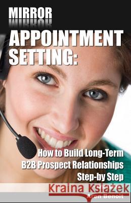 Mirror Appointment Setting: How to Go Beyond Blitzing to Building Long-Term B2B Prospect Relationships Step-by Step Benoit, Aren 9781492117865 Createspace - książka