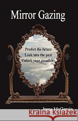 Mirror Gazing: Predict the Future, Look Into the Past, Unlock Your Creativity McGarvie, Irene 9781926826011 Nixon-Carre Ltd. - książka