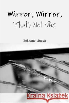 Mirror, Mirror, That\'s Not Me Bethany Smith 9781105514197 Lulu.com - książka