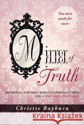 Mirror of Truth: Becoming a Woman Who Is Confident, Free, and a Powerful Influence Christie Rayburn 9781490890852 WestBow Press - książka